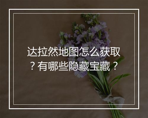 达拉然地图怎么获取?有哪些隐藏宝藏?