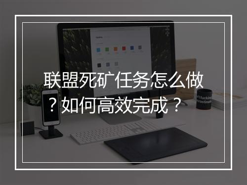 联盟死矿任务怎么做？如何高效完成？