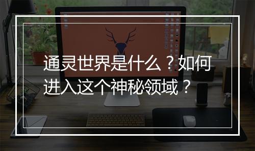 通灵世界是什么?如何进入这个神秘领域?