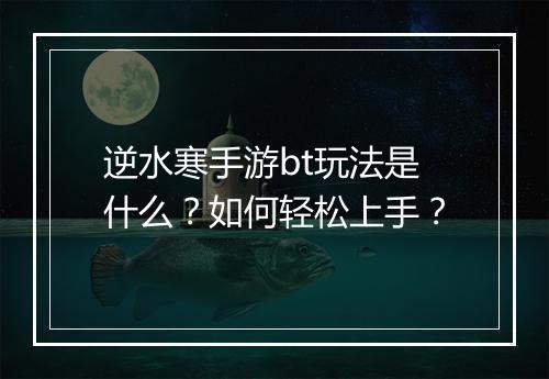 逆水寒手游bt玩法是什么？如何轻松上手？