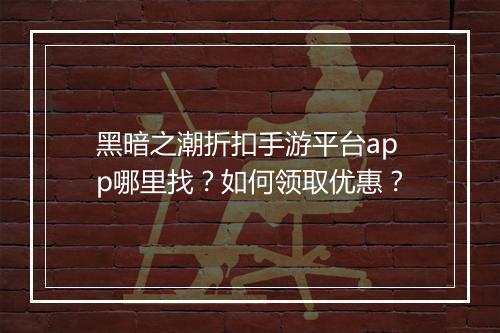 黑暗之潮折扣手游平台app哪里找?如何领取优惠?