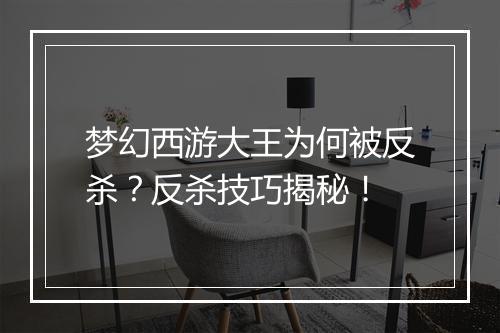 梦幻西游大王为何被反杀？反杀技巧揭秘！