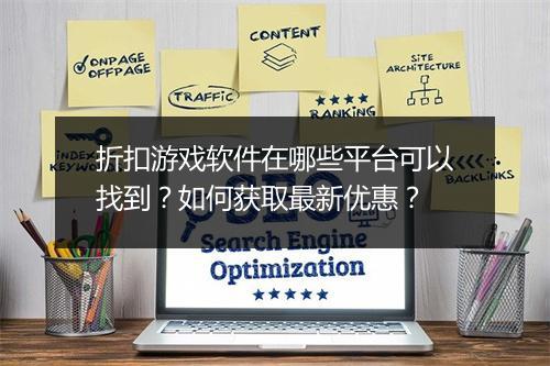 折扣游戏软件在哪些平台可以找到?如何获取最新优惠?