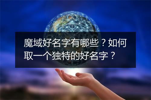 魔域好名字有哪些?如何取一个独特的好名字?