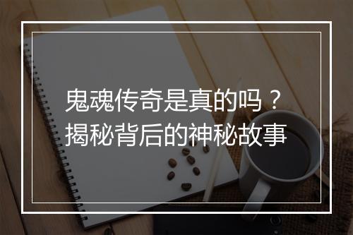 鬼魂传奇是真的吗？揭秘背后的神秘故事