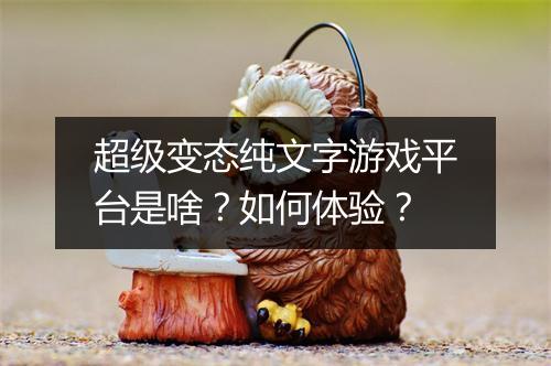 超级变态纯文字游戏平台是啥?如何体验?