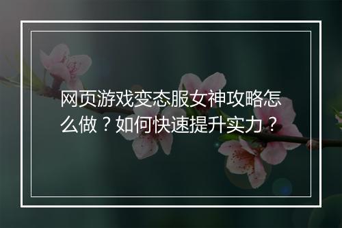 网页游戏变态服女神攻略怎么做?如何快速提升实力?