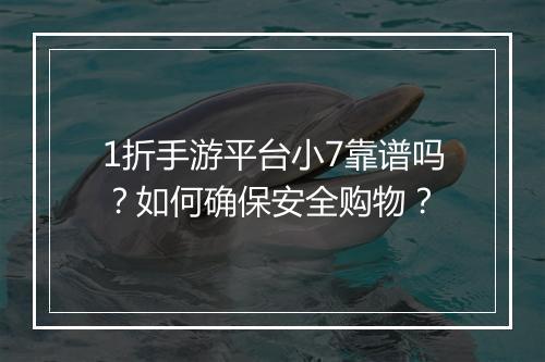1折手游平台小7靠谱吗?如何确保安全购物?