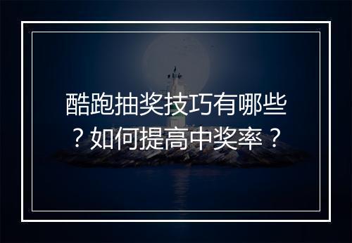 酷跑抽奖技巧有哪些?如何提高中奖率?