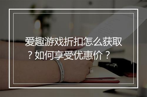 爱趣游戏折扣怎么获取?如何享受优惠价?