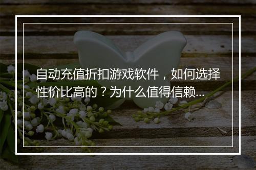 自动充值折扣游戏软件,如何选择性价比高的?为什么值得信赖?
