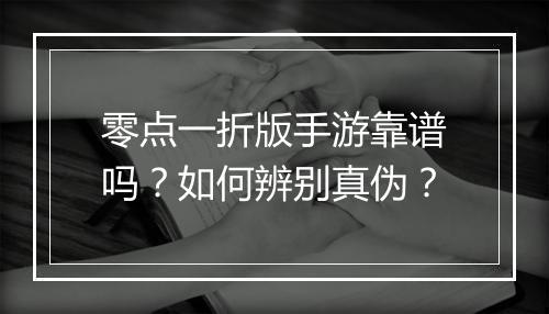零点一折版手游靠谱吗?如何辨别真伪?