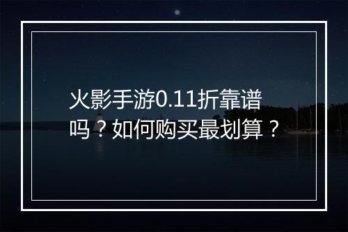 火影手游0.11折靠谱吗？如何购买最划算？