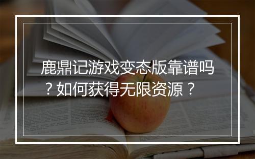 鹿鼎记游戏变态版靠谱吗？如何获得无限资源？
