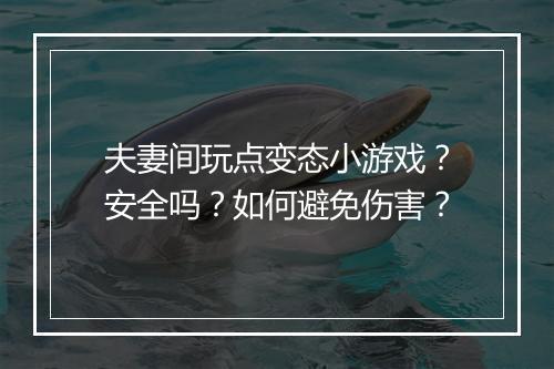 夫妻间玩点变态小游戏?安全吗?如何避免伤害?