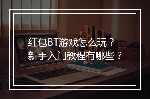 红包BT游戏怎么玩?新手入门教程有哪些?