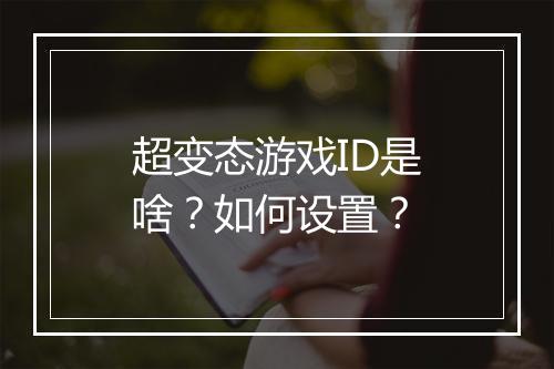 超变态游戏ID是啥?如何设置?