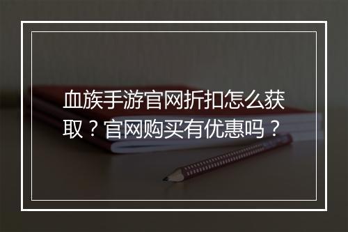 血族手游官网折扣怎么获取？官网购买有优惠吗？