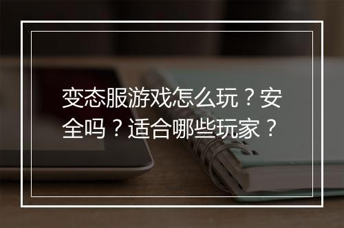 变态服游戏怎么玩?安全吗?适合哪些玩家?