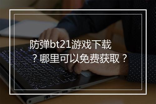 防弹bt21游戏下载？哪里可以免费获取？