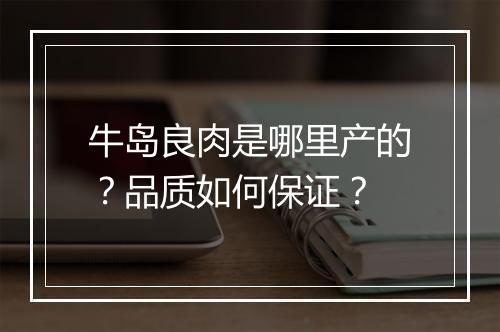 牛岛良肉是哪里产的?品质如何保证?