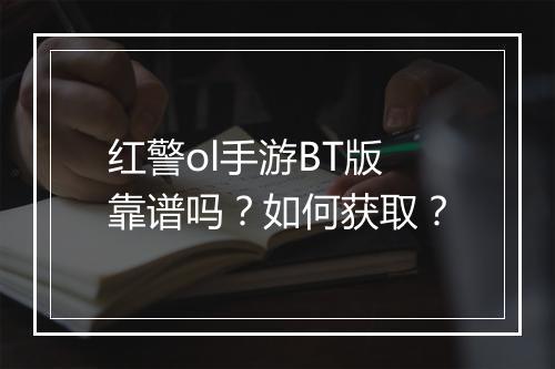 红警ol手游BT版靠谱吗?如何获取?