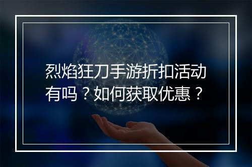 烈焰狂刀手游折扣活动有吗?如何获取优惠?