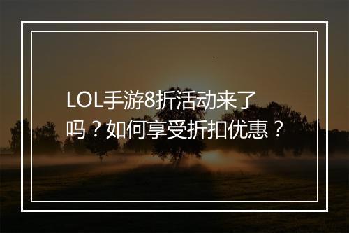 LOL手游8折活动来了吗?如何享受折扣优惠?