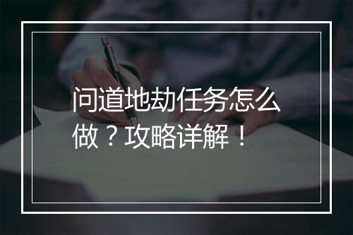 问道地劫任务怎么做？攻略详解！