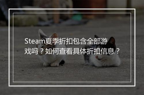 Steam夏季折扣包含全部游戏吗？如何查看具体折扣信息？