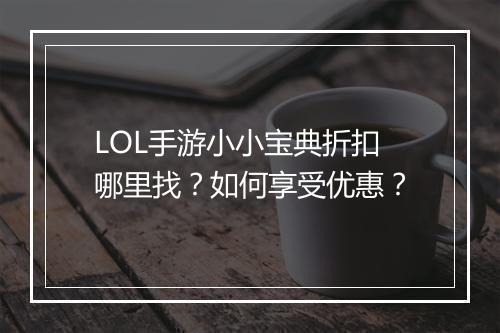 LOL手游小小宝典折扣哪里找？如何享受优惠？