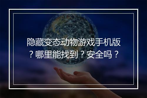 隐藏变态动物游戏手机版?哪里能找到?安全吗?