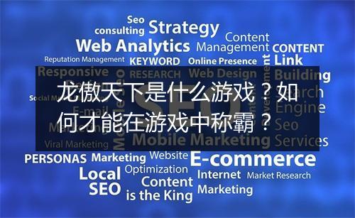 龙傲天下是什么游戏？如何才能在游戏中称霸？