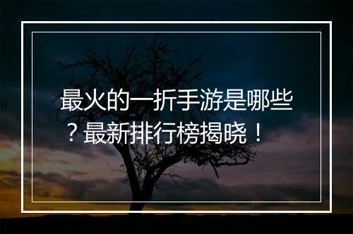 最火的一折手游是哪些？最新排行榜揭晓！