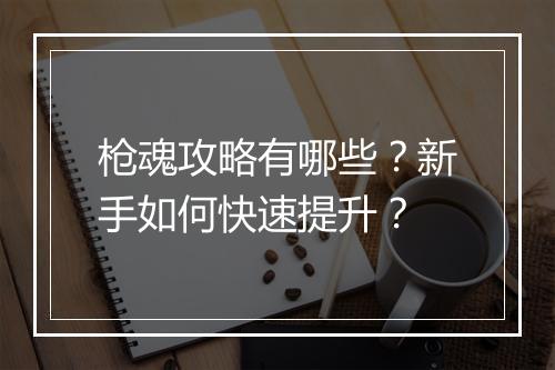 枪魂攻略有哪些?新手如何快速提升?