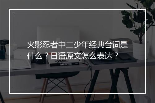 火影忍者中二少年经典台词是什么？日语原文怎么表达？