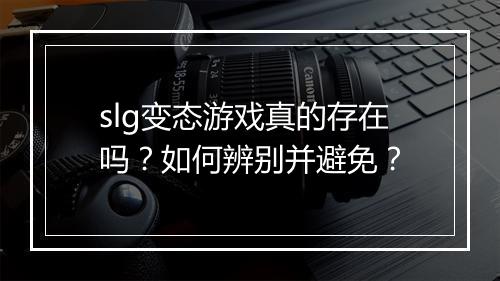 slg变态游戏真的存在吗？如何辨别并避免？