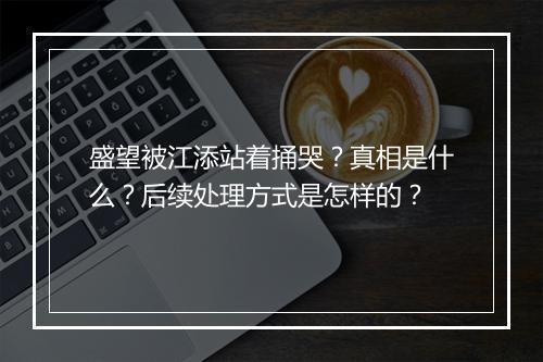 盛望被江添站着捅哭？真相是什么？后续处理方式是怎样的？