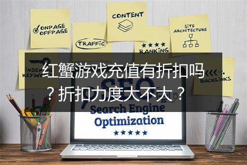 红蟹游戏充值有折扣吗?折扣力度大不大?