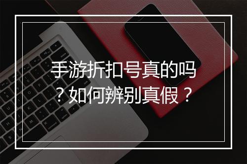 手游折扣号真的吗?如何辨别真假?