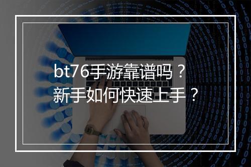 bt76手游靠谱吗?新手如何快速上手?