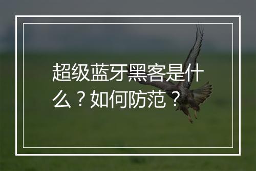 超级蓝牙黑客是什么？如何防范？