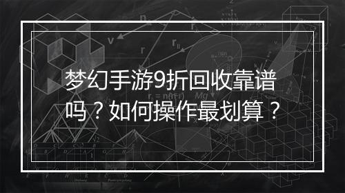 梦幻手游9折回收靠谱吗?如何操作最划算?