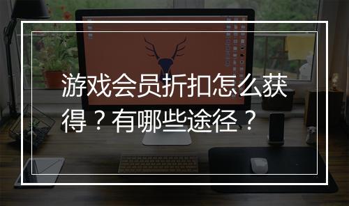 游戏会员折扣怎么获得?有哪些途径?