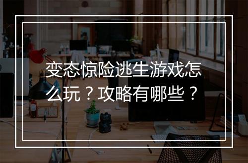 变态惊险逃生游戏怎么玩?攻略有哪些?
