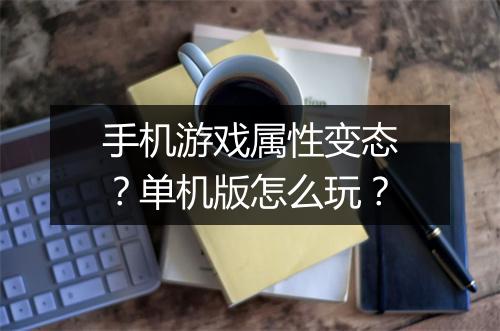 手机游戏属性变态?单机版怎么玩?