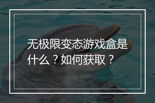 无极限变态游戏盒是什么?如何获取?
