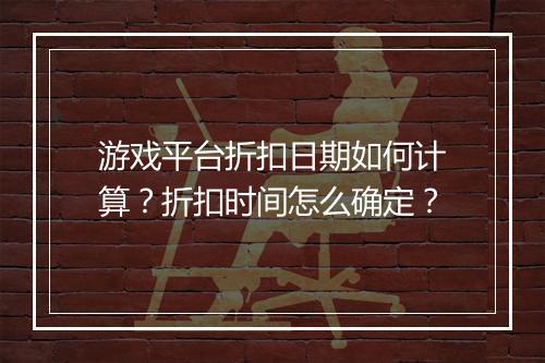 游戏平台折扣日期如何计算？折扣时间怎么确定？