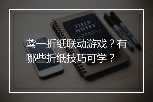 鸢一折纸联动游戏？有哪些折纸技巧可学？