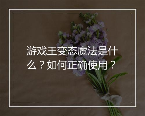 游戏王变态魔法是什么?如何正确使用?